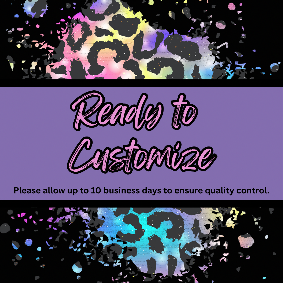 Ready to Customize - Please allow up to 10 business days for quality control